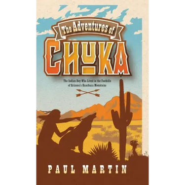 The Adventures of Chuka: The Indian Boy Who Lived in the Foothills of Arizona's Huachuca Mountains