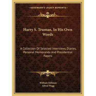 Harry S. Truman, in His Own Words: A Collection of Selected Interviews, Diaries, Personal Memoranda and Presidential Papers