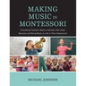 Making Music in Montessori: Everything Teachers Need to Harness Their Inner Musician and Bring Music to Life in Their Classrooms