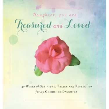 Daughter, You are Treasured and Loved: 40 Weeks of Scripture, Prayer and Reflection for My Cherished Daughter