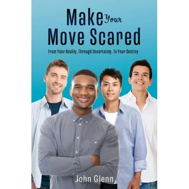Make Your Move Scared: From Your Reality, Through Uncertainty, To Your Destiny