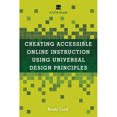 Creating Accessible Online Instruction Using Universal Design Principles: A LITA Guide