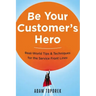 Be Your Customer's Hero: Real-World Tips and Techniques for the Service Front Lines