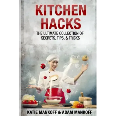 Kitchen Hacks: The Ultimate Collection Of Secrets, Tips, & Tricks