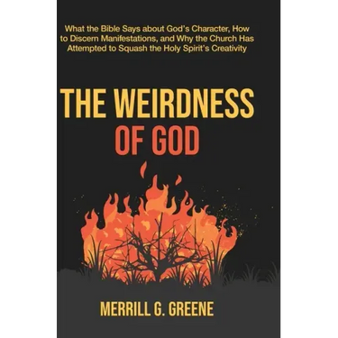 The Weirdness of God: What the Bible Says About God's Character, How to Discern Manifestations, and Why the Church Has Attempted to Squash t
