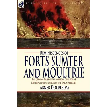 Reminiscences of Forts Sumter and Moultrie: the Opening Phase of the American Civil War as Experienced by an Officer of the Union Artillery