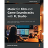 Music for Film and Game Soundtracks with FL Studio: Learn music production, compose orchestral music, and launch your music career