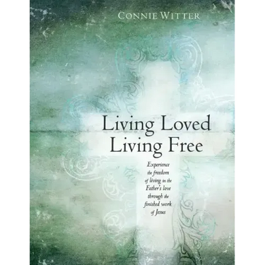 Living Loved, Living Free: Experience the freedom of living in the Father's love, through the finished work of Jesus
