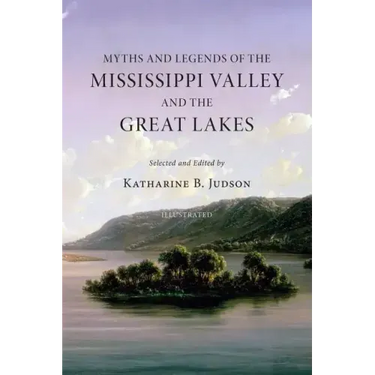 Myths and Legends of the Mississippi Valley and the Great Lakes: (Illustrated)