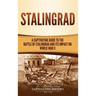 Stalingrad: A Captivating Guide to the Battle of Stalingrad and Its Impact on World War II
