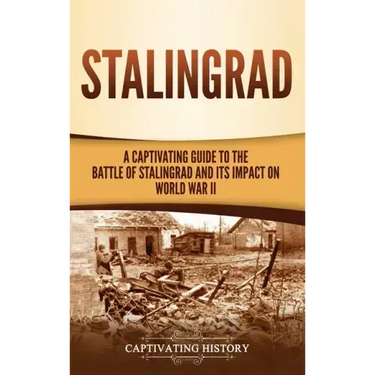 Stalingrad: A Captivating Guide to the Battle of Stalingrad and Its Impact on World War II