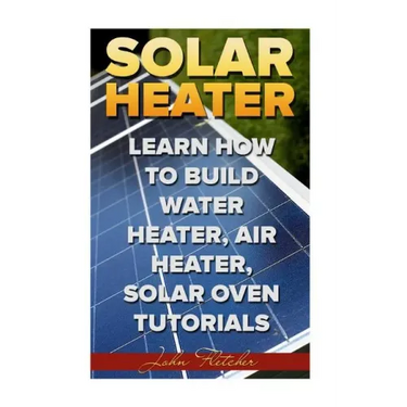 Solar Heater: Learn How To Build Water Heater, Air Heater, Solar Oven Tutorials