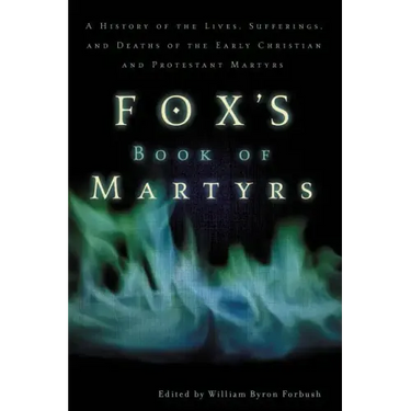 Fox's Book of Martyrs: A History of the Lives, Sufferings, and Deaths of the Early Christian and Protestant Martyrs
