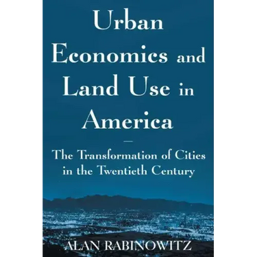 Urban Economics and Land Use in America: The Transformation of Cities in the Twentieth Century: The Transformation of Cities in the Twentieth Century
