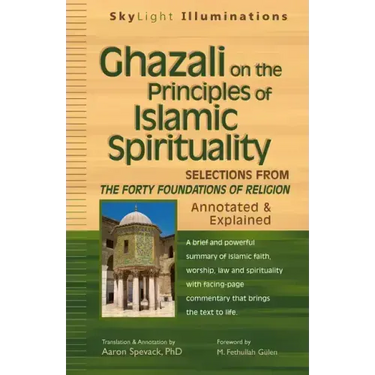 Ghazali on the Principles of Islamic Sprituality: Selections from the Forty Foundations of Religion--Annotated & Explained