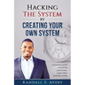 Hacking The System by Creating Your Own System: A practical guide to making your money count while building wealth