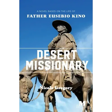 Desert Missionary: A Novel Based on the Life of Father Eusebio Kino
