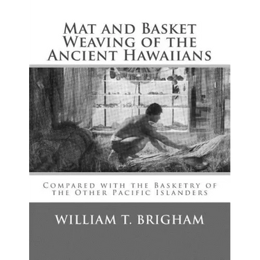 Mat and Basket Weaving of the Ancient Hawaiians: Compared with the Basketry of the Other Pacific Islanders