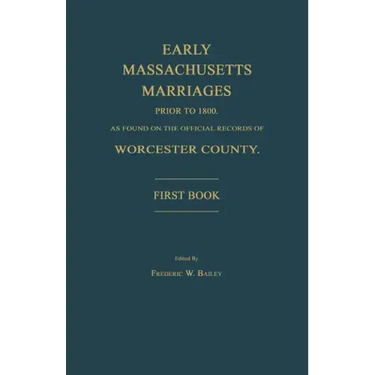 Early Massachusetts Marriages Prior to 1800, as Found on the Official Records of Worcester County. First Book