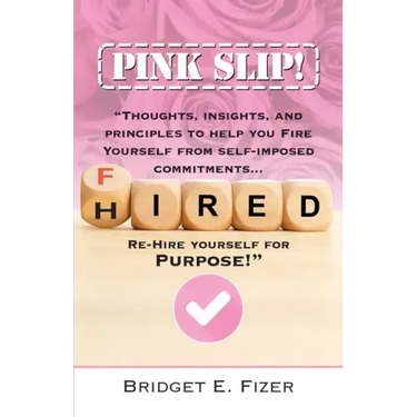 PINK SLIP! Thoughts, Insights, and Principles to Help YOU Fire Yourself from Self-Imposed Commitments. Rehire Yourself for Purpose!