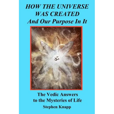 How the Universe was Created and Our Purpose In It: The Vedic Answers to the Mysteries of Life