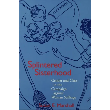 Splintered Sisterhood: Gender and Class in the Campaign Against Woman Suffrage