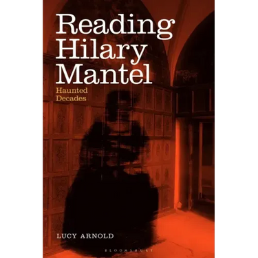Reading Hilary Mantel: Haunted Decades