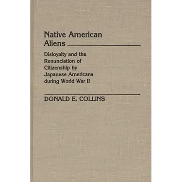 Native American Aliens: Disloyalty and the Renunciation of Citizenship by Japanese Americans During World War II