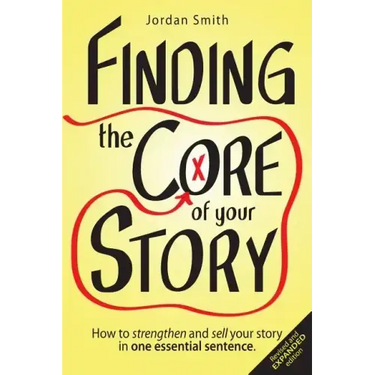 Finding the Core of Your Story: How to Strengthen and Sell Your Story in One Essential Sentence