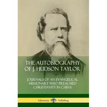 The Autobiography of J. Hudson Taylor: Journals of an Evangelical Missionary Who Preached Christianity in China