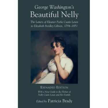 George Washington's Beautiful Nelly: The Letters of Eleanor Parke Curtis Lewis to Elizabeth Bordley Gibson, 1794-1851