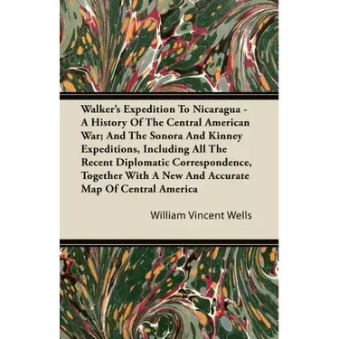 Walker's Expedition To Nicaragua - A History Of The Central American War; And The Sonora And Kinney Expeditions, Including All The Recent Diplomatic C