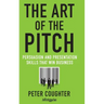 The Art of the Pitch: Persuasion and Presentation Skills That Win Business