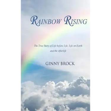 Rainbow Rising: The True Story of Life Before Life Life on Earth & the Afterlife