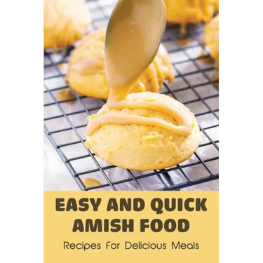 Easy And Quick Amish Food: Recipes For Delicious Meals: The Love Of Amish For Baking