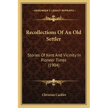 Recollections Of An Old Settler: Stories Of Kent And Vicinity In Pioneer Times (1904)