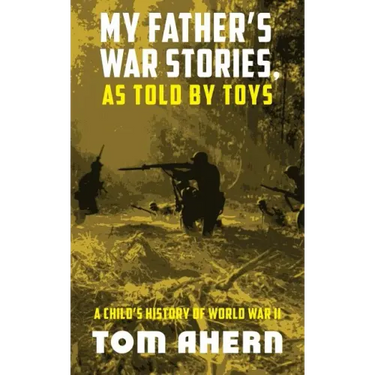 My Father's War Stories, as Told by Toys: A Child's History of World War II