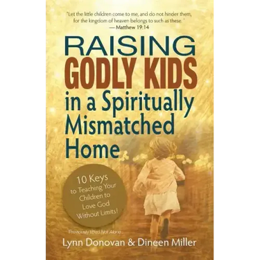 Raising Godly Kids in a Spiritually Mismatched Home: 10 Keys to Teaching Your Children to Love God Without Limits!