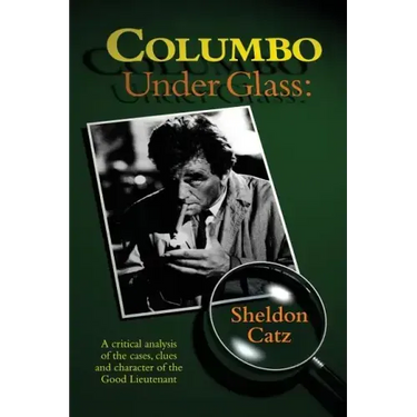 Columbo Under Glass - A critical analysis of the cases, clues and character of the Good Lieutenant