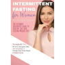 Intermittent Fasting for Women: The Ultimate Beginners Guide to Healthy, Fast and Lasting Weight Loss, Strategically Use IF 16/8, Ketogenic Diet and A