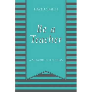 Be a Teacher: A Memoir in Ten Ideas