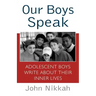 Our Boys Speak: Adolescent Boys Write about Their Inner Lives