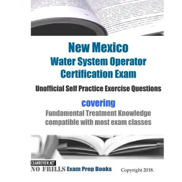 New Mexico Water System Operator Certification Exam Unofficial Self Practice Exercise Questions: covering Fundamental Treatment Knowledge compatible w