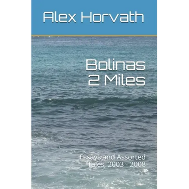 Bolinas 2 Miles: Essays and Assorted Tales, 2003 - 2008