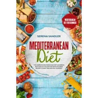 Mediterranean Diet: The Complete Mediterranean Diet Cookbook with Easy-to-Follow and Quick-to-Make Recipes to Save Time and Feel Your Best