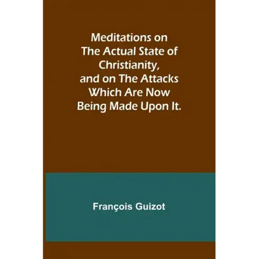 Meditations on the Actual State of Christianity, and on the Attacks Which Are Now Being Made Upon It.