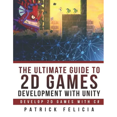 The Ultimate Guide to 2D games with Unity: Build your favorite 2D Games easily with Unity