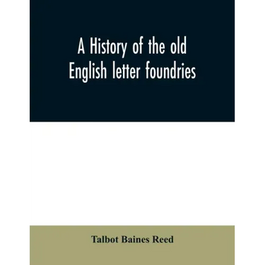 A history of the old English letter foundries: with notes, historical and bibliographical, on the rise and progress of English typography.