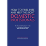 How to Find, Hire and Keep the Right Domestic Professionals: The Household Employer's Guide to Hiring Great Employees Who Will Stay for Years