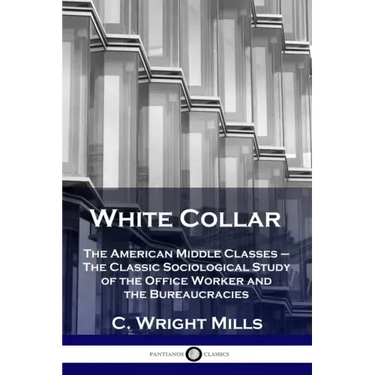 White Collar: The American Middle Classes - The Classic Sociological Study of the Office Worker and the Bureaucracies